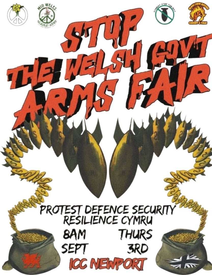 "STOP THE WELSH GOVT ARMS FAIR" "PROTEST DEFENCE SECURITY RESILIENCE CYMRU" "8AM THURS SEPT 3RD ICC NEWPORT"